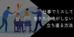 仕事でミスして生きた心地がしない状態から立ち直る方法|もう落ち込まない対策集