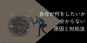自分が何をしたいのかわからない！人生迷子の原因と対処法を解説