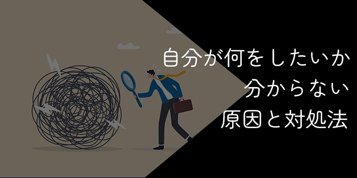 自分が何をしたいのかわからない！人生迷子の原因と対処法を解説