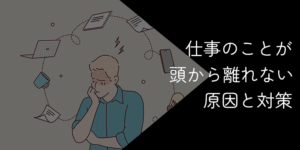 仕事のことが頭から離れない人へ｜原因と対策35選【眠れない休日】