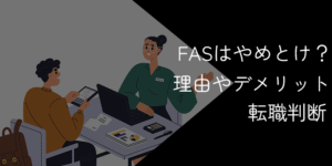 FASはやめとけ?理由やデメリット・転職判断を徹底解説