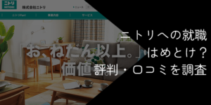 ニトリの就職やめとけ？人気の理由や年収・難易度と激務の評判